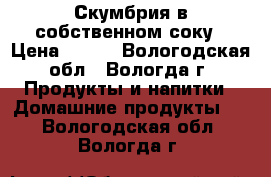 Скумбрия в собственном соку › Цена ­ 250 - Вологодская обл., Вологда г. Продукты и напитки » Домашние продукты   . Вологодская обл.,Вологда г.